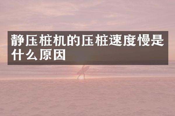 静压桩机的压桩速度慢是什么原因