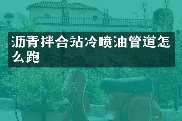 沥青拌合站冷喷油管道怎么跑