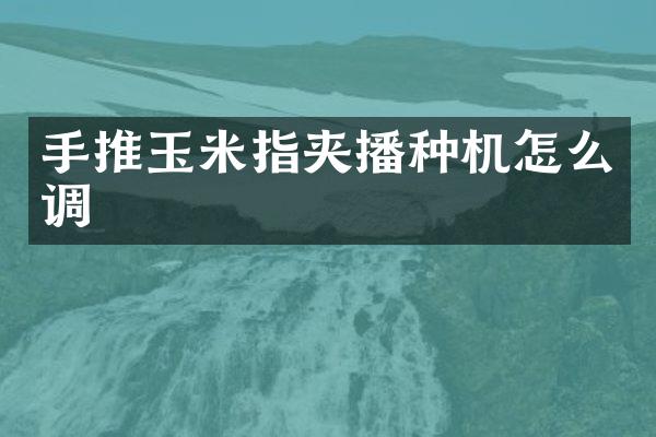 手推玉米指夹播种机怎么调