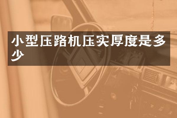 小型压路机压实厚度是多少