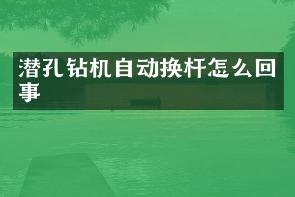 潜孔钻机自动换杆怎么回事