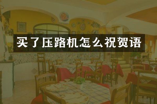 买了压路机怎么祝贺语