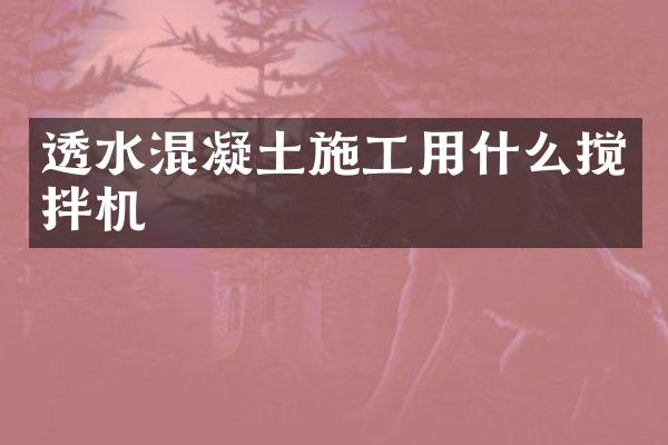透水混凝土施工用什么搅拌机