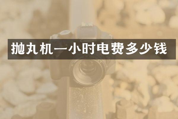 抛丸机一小时电费多少钱