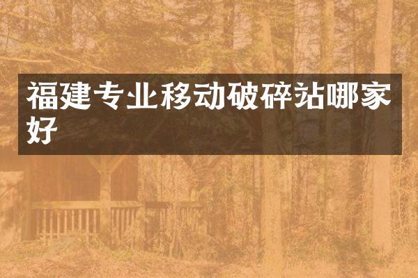福建专业移动破碎站哪家好