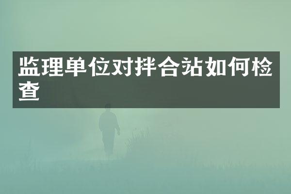监理单位对拌合站如何检查