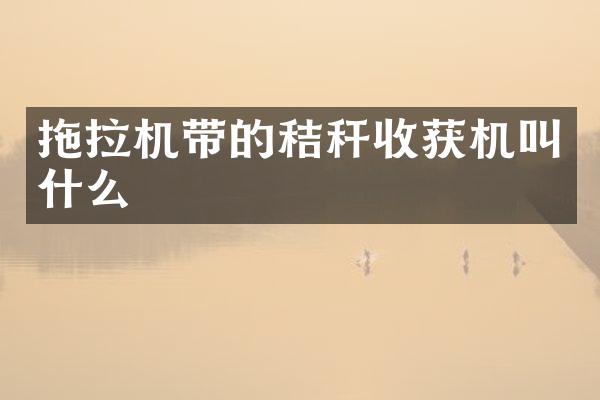 拖拉机带的秸秆收获机叫什么
