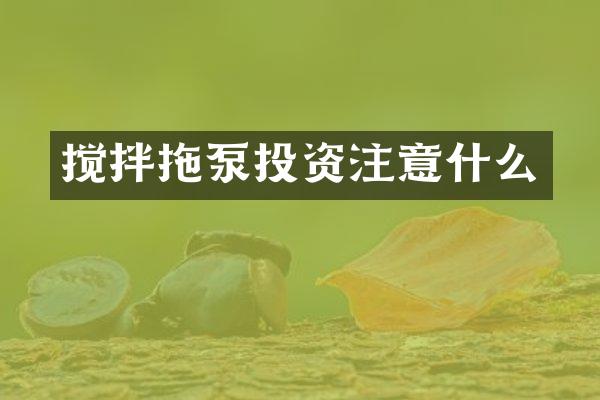 搅拌拖泵投资注意什么