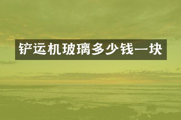 铲运机玻璃多少钱一块
