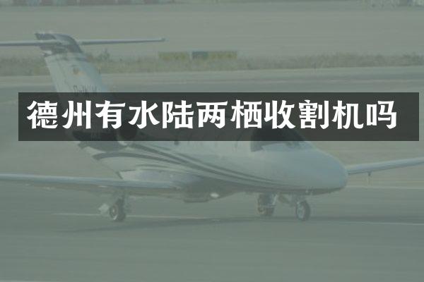 德州有水陆两栖收割机吗
