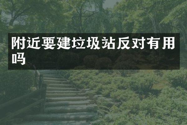 附近要建垃圾站反对有用吗