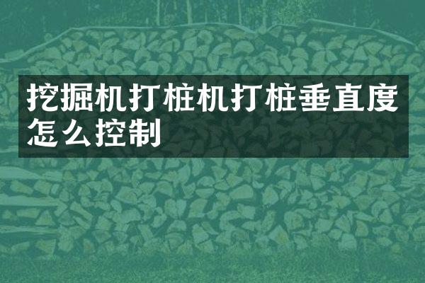 挖掘机打桩机打桩垂直度怎么控制