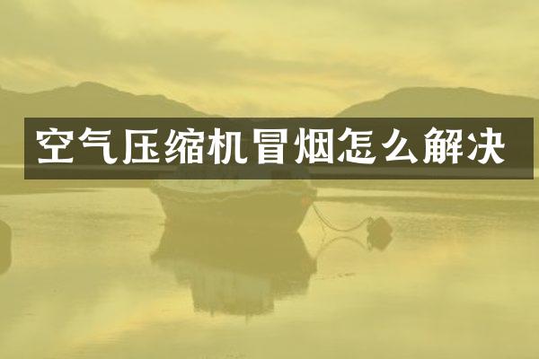 空气压缩机冒烟怎么解决