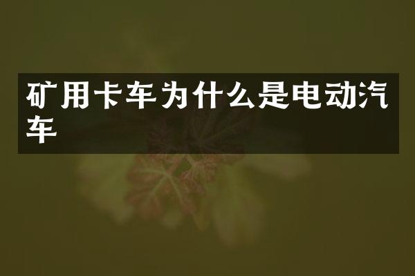 矿用卡车为什么是电动汽车