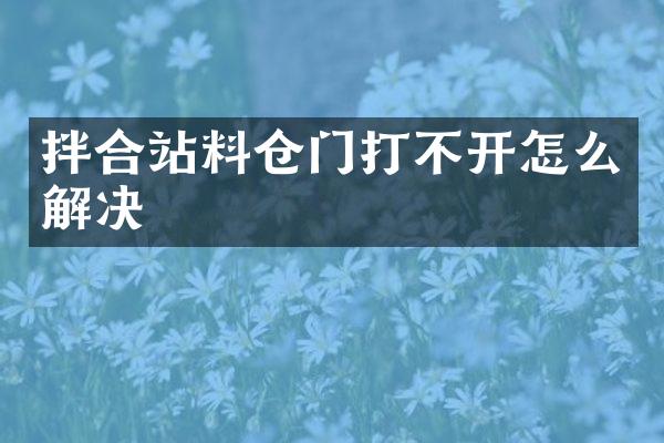 拌合站料仓门打不开怎么解决