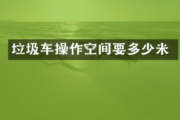 垃圾车操作空间要多少米