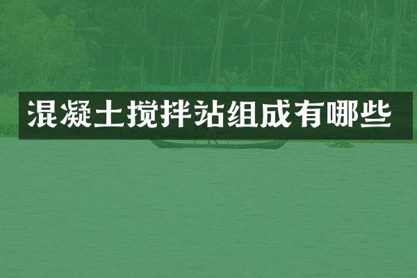 混凝土搅拌站组成有哪些