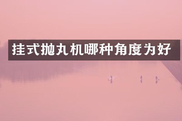 挂式抛丸机哪种角度为好