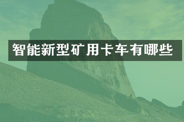 智能新型矿用卡车有哪些