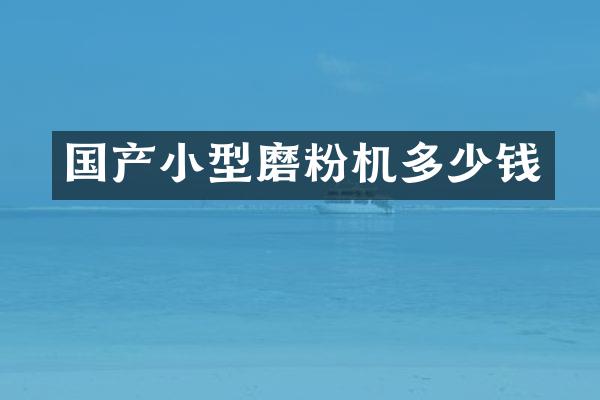 国产小型磨粉机多少钱