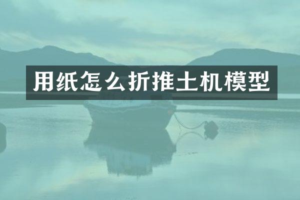 用纸怎么折推土机模型