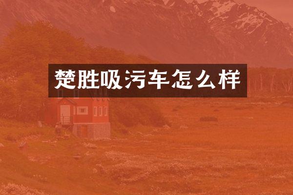 楚胜吸污车怎么样