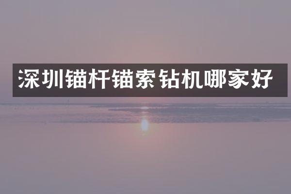 深圳锚杆锚索钻机哪家好