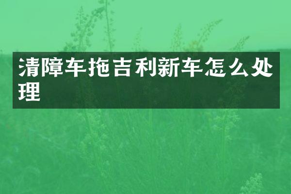 清障车拖吉利新车怎么处理