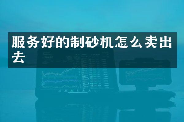 服务好的制砂机怎么卖出去