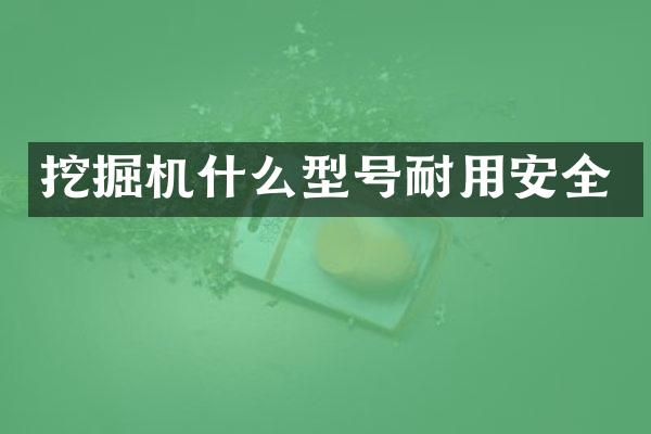 挖掘机什么型号耐用安全