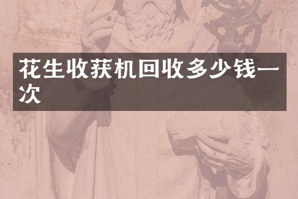 花生收获机回收多少钱一次