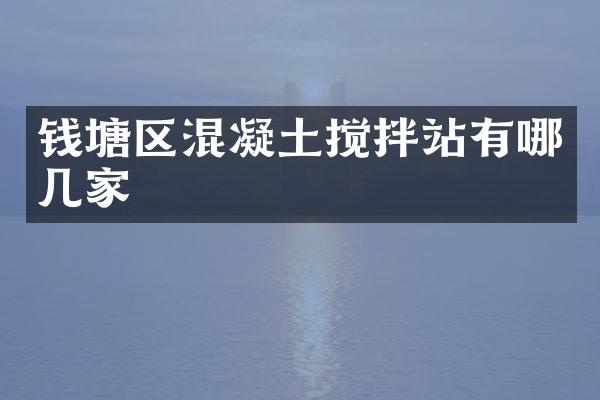钱塘区混凝土搅拌站有哪几家