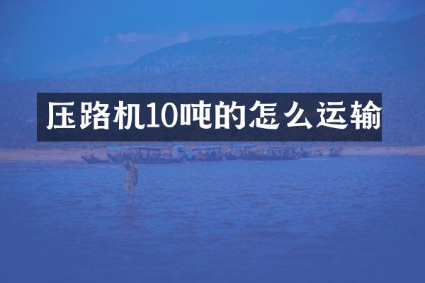压路机10吨的怎么运输