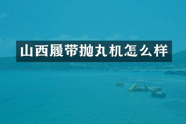 山西履带抛丸机怎么样