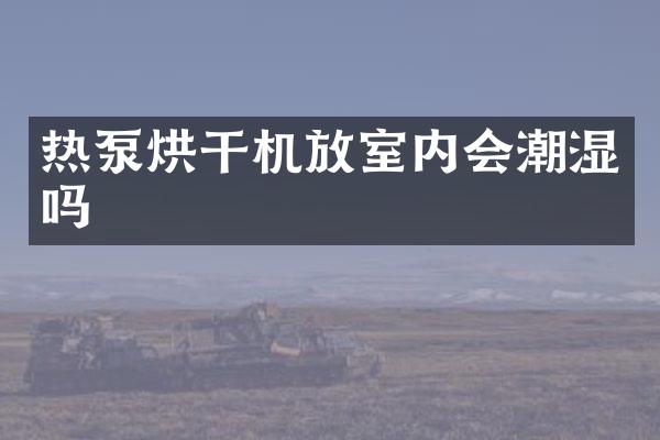 热泵烘干机放室内会潮湿吗