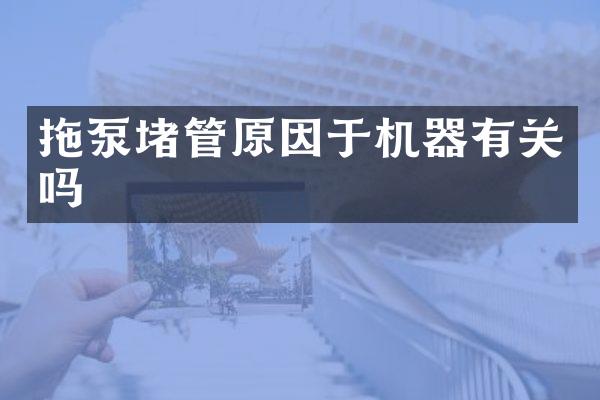 拖泵堵管原因于机器有关吗