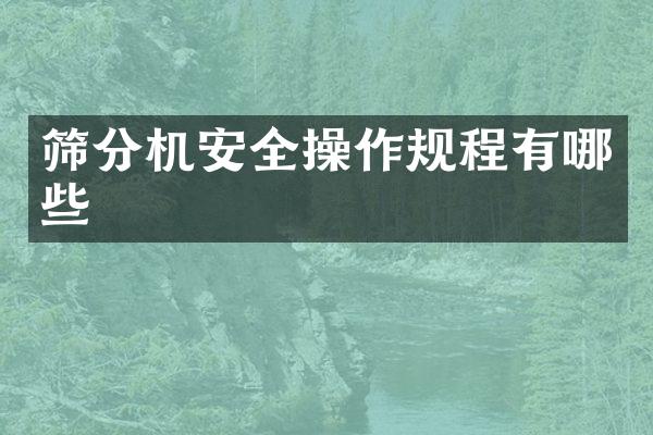筛分机安全操作规程有哪些