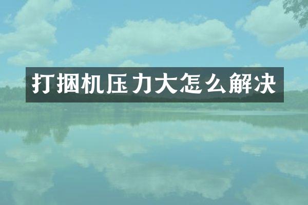 打捆机压力大怎么解决
