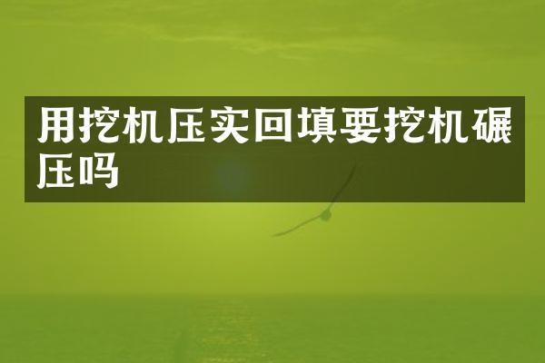 用挖机压实回填要挖机碾压吗