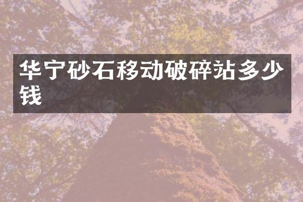 华宁砂石移动破碎站多少钱
