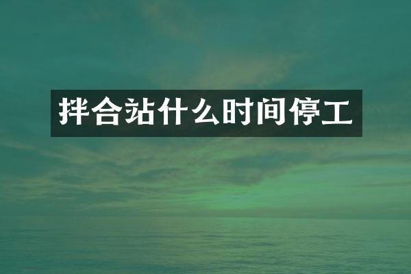 拌合站什么时间停工