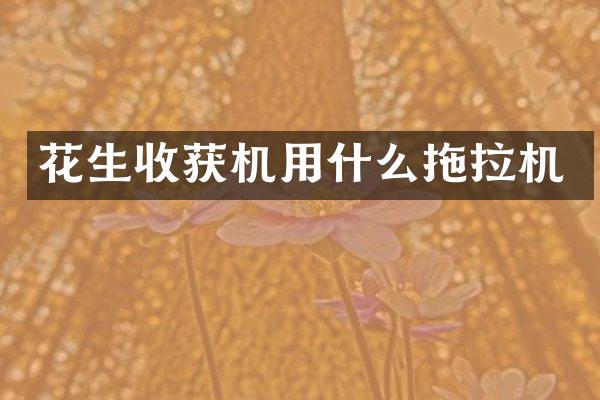 花生收获机用什么拖拉机