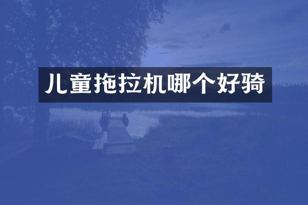 儿童拖拉机哪个好骑