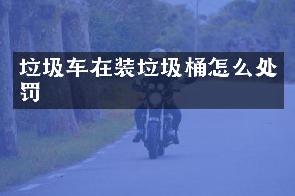 垃圾车在装垃圾桶怎么处罚