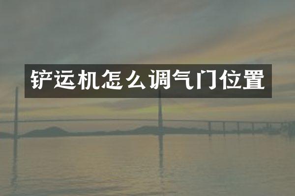 铲运机怎么调气门位置