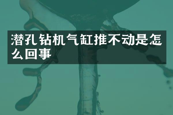 潜孔钻机气缸推不动是怎么回事