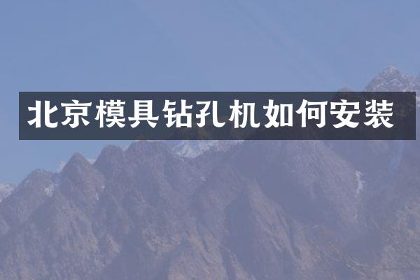 北京模具钻孔机如何安装