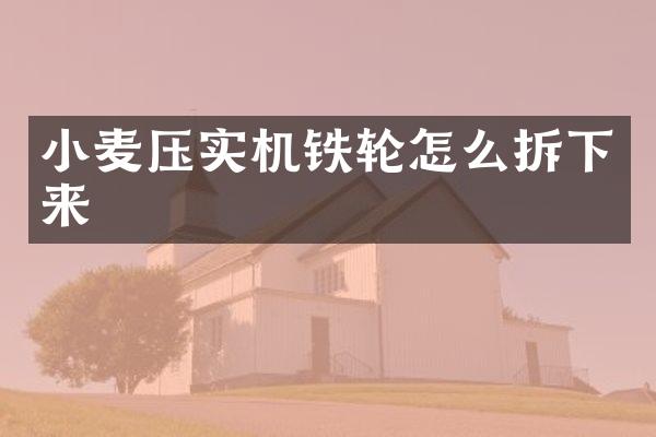 小麦压实机铁轮怎么拆下来