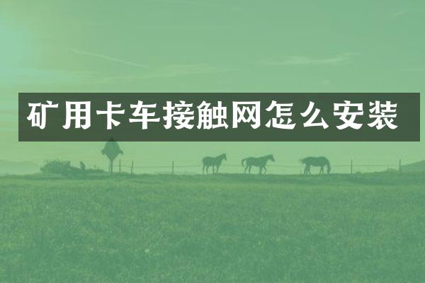 矿用卡车接触网怎么安装