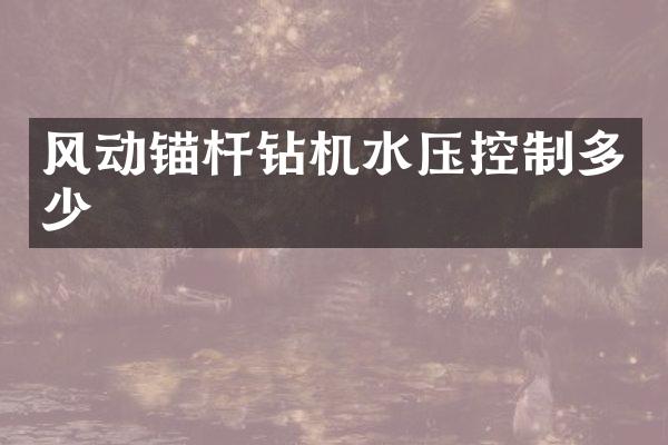 风动锚杆钻机水压控制多少
